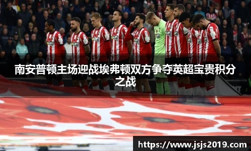 南安普顿主场迎战埃弗顿双方争夺英超宝贵积分之战