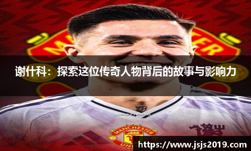 谢什科：探索这位传奇人物背后的故事与影响力